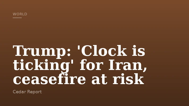 Trump: 'Clock is ticking' for Iran, ceasefire at risk