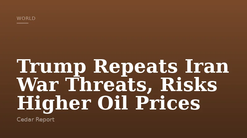 Trump Repeats Iran War Threats, Risks Higher Oil Prices