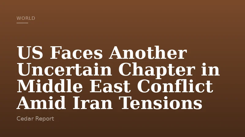 US Faces Another Uncertain Chapter in Middle East Conflict Amid Iran Tensions