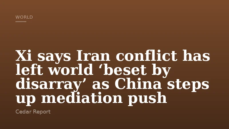 Xi says Iran conflict has left world ‘beset by disarray’ as China steps up mediation push